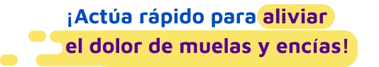 Actúa rápido para aliviar el dolor de muelas y encías.